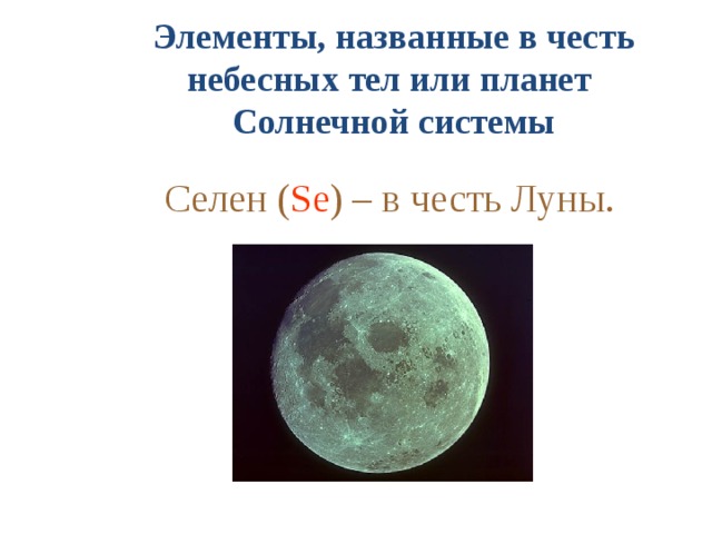 Элементы, названные в честь небесных тел или планет Солнечной системы  Селен ( Se ) – в честь Луны.
