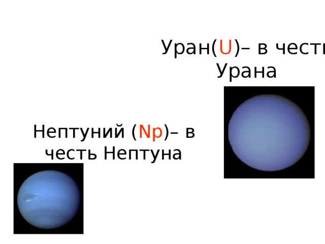 Уран( U )– в честь Урана Нептуний ( Np )– в честь Нептуна