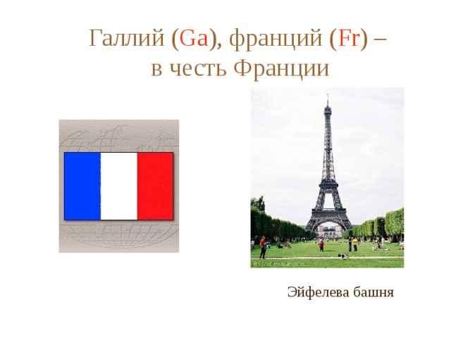 Галлий ( Ga ), франций ( Fr ) –  в честь Франции Эйфелева башня