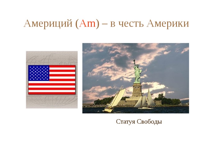 Америций ( Am ) – в честь Америки Статуя Свободы