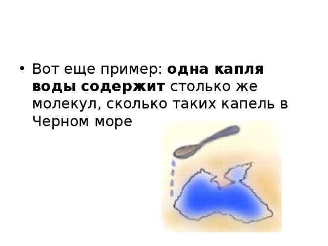 Вот еще пример: одна капля воды содержит столько же молекул, сколько таких капель в Черном море