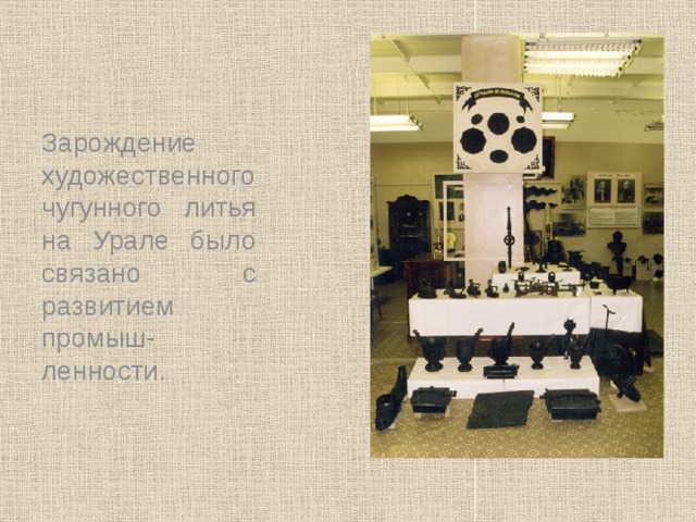 Зарождение художественного чугунного литья на Урале было связано с развитием промыш-ленности.