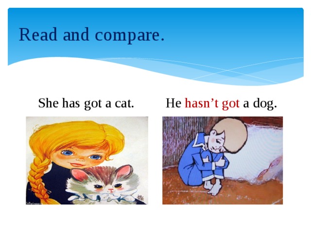 Read and compare. She has got a cat. He hasn’t got a dog.