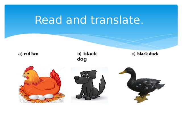 Read and translate. a ) red hen b) black dog c) black duck