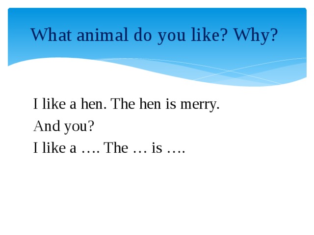 What animal do you like? Why? I like a hen. The hen is merry. And you? I like a …. The … is ….