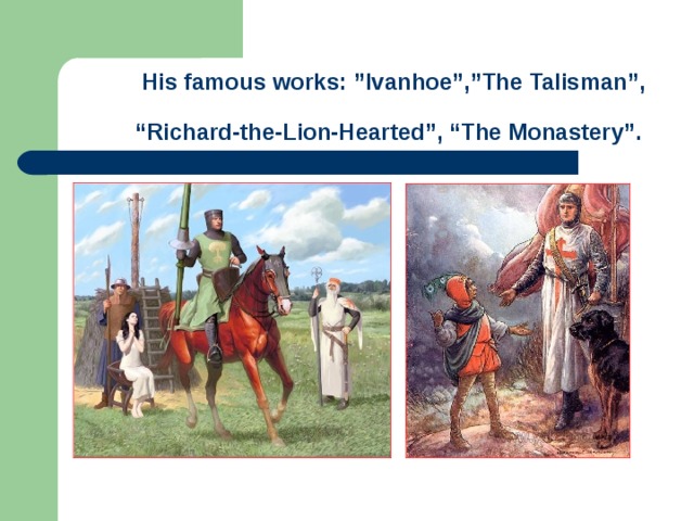 His famous works: ”Ivanhoe”,”The Talisman”,  “Richard-the-Lion-Hearted”, “The Monastery”.
