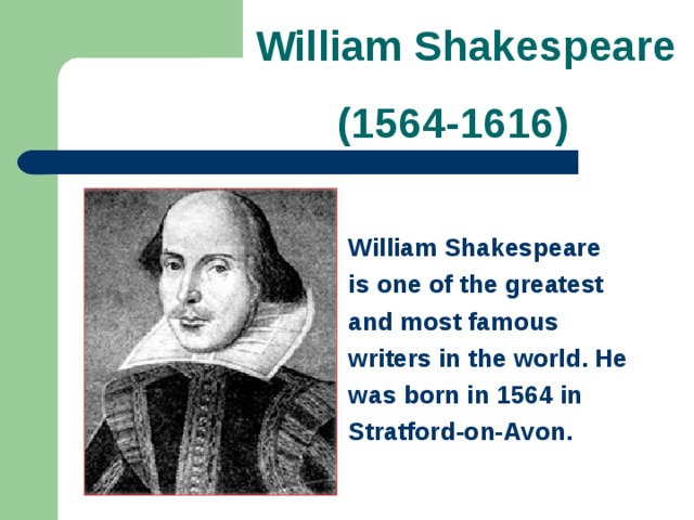 William Shakespeare  (1564-1616) William Shakespeare  is one of the greatest and most famous writers in the world. He was born in 1564 in Stratford-on-Avon.