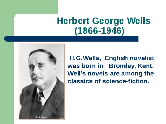 Herbert George Wells  (1866-1946)  H.G.Wells, English novelist was born in Bromley, Kent. Well’s novels are among the classics of science-fiction.