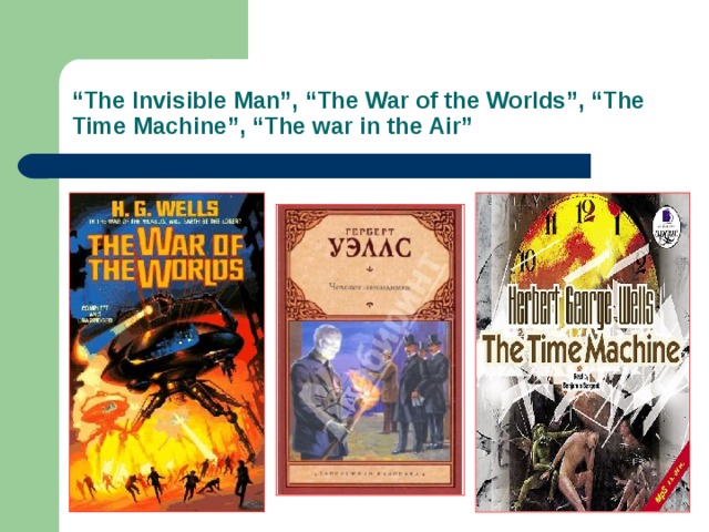 “ The Invisible Man”, “The War of the Worlds”, “The Time Machine”, “The war in the Air”