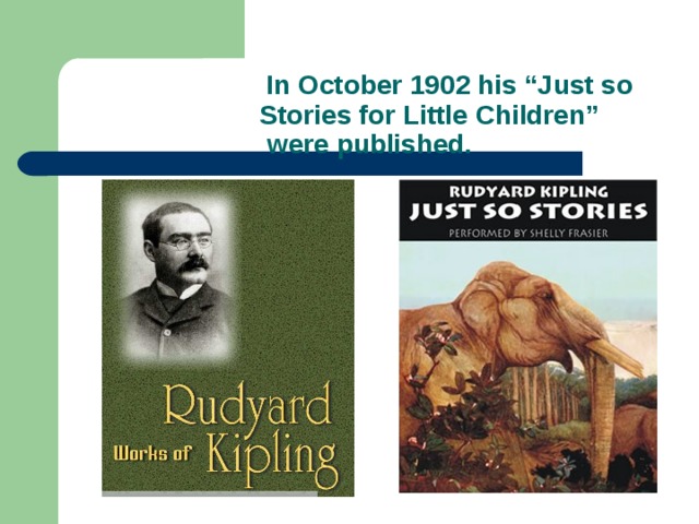In October 1902 his “Just so  Stories for Little Children”  were published.
