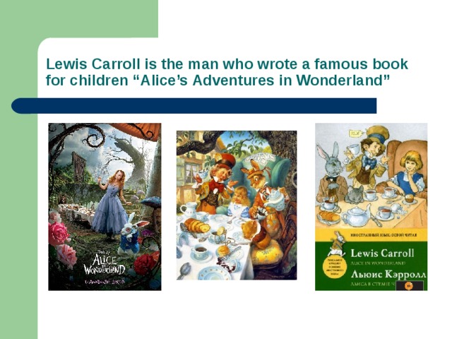 Lewis Carroll is the man who wrote a famous book for children “Alice’s Adventures in Wonderland”