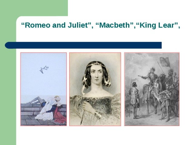 “ Romeo and Juliet”, “Macbeth”,“King Lear”,