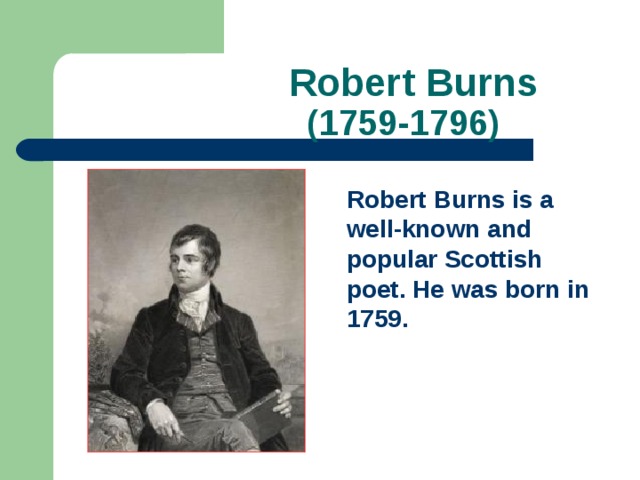 Robert Burns  (1759-1796) Robert Burns is a well-known and popular Scottish poet. He was born in 1759.