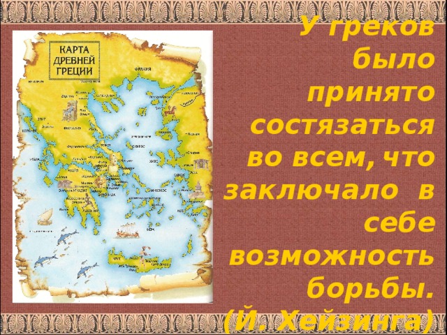 У греков было принято состязаться во всем,  что заключало в себе возможность борьбы. (Й. Хейзинга)