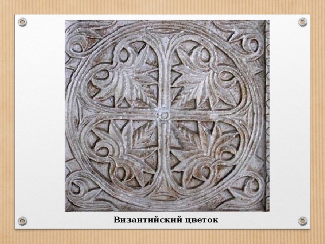 Византийский цветок - излюбленный мотив в орнаменте византийского искусства. Трехлепестковая и пятилепестковая пальметта у основания имеет спиралевидные усики. Мотив имеется в книжных миниатюрах и на орнаментах шелковых тканей. Иногда от 