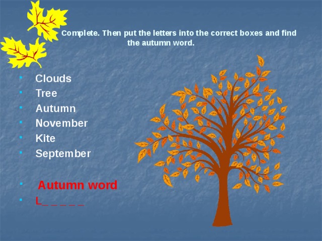 Complete. Then put the letters into the correct boxes and find the autumn word. Clouds Tree Autumn November Kite September  Autumn word L_ _ _ _ _