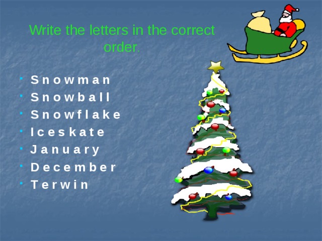 Write the letters in the correct order .  S n o w m a n  S n o w b a l l  S n o w f l a k e  I c e s k a t e  J a n u a r y  D e c e m b e r  T e r w i n