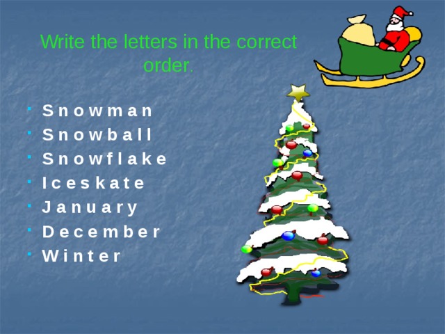 Write the letters in the correct order .  S n o w m a n  S n o w b a l l  S n o w f l a k e  I c e s k a t e  J a n u a r y  D e c e m b e r  W i n t e r