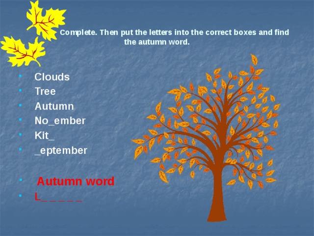 Complete. Then put the letters into the correct boxes and find the autumn word. Clouds Tree Autumn No_ember Kit_ _eptember  Autumn word L_ _ _ _ _