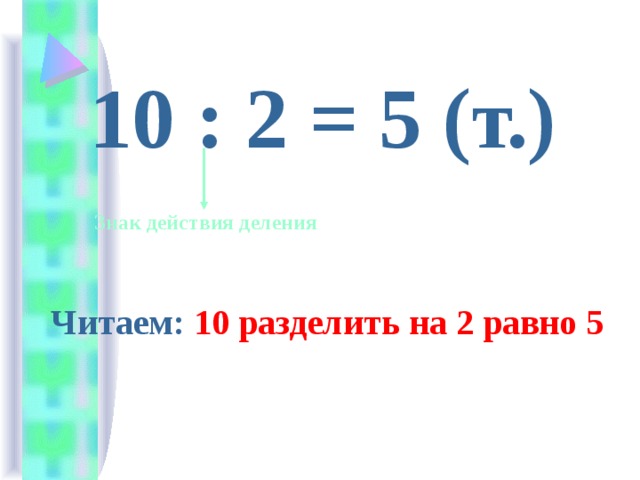 10 : 2 = 5 (т.)  Знак действия деления Читаем: 10 разделить на 2 равно 5