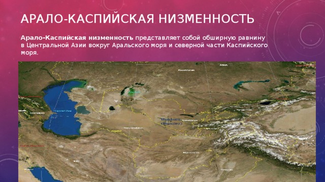 Арало-Каспийская низменность  представляет собой обширную равнину в Центральной Азии вокруг Аральского моря и северной части Каспийского моря. Арало-Каспийская низменность