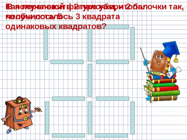 В полученной фигуре убери 2 палочки так, чтобы осталось 3 квадрата Как переложить 2 палочки, чтобы получилось 5 одинаковых квадратов?