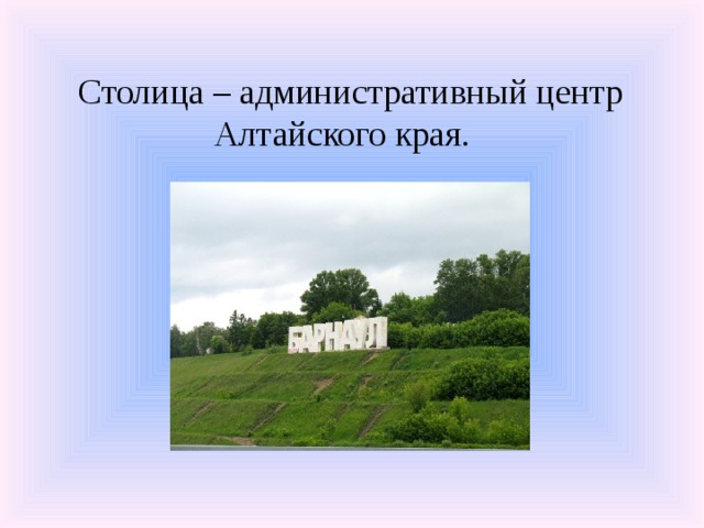 Столица – административный центр Алтайского края. 