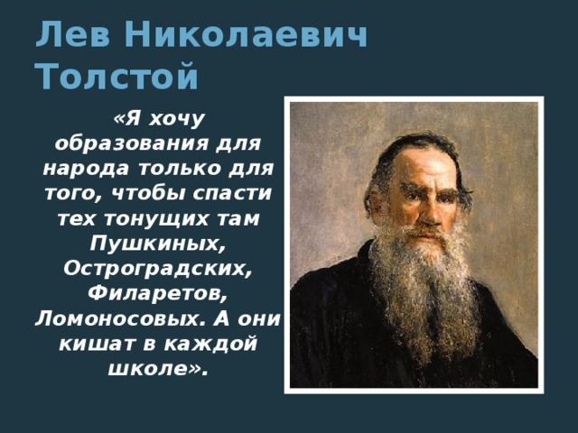 Лев Николаевич Толстой  «Я хочу образования для народа только для того, чтобы спасти тех тонущих там Пушкиных, Остроградских, Филаретов, Ломоносовых. А они кишат в каждой школе».