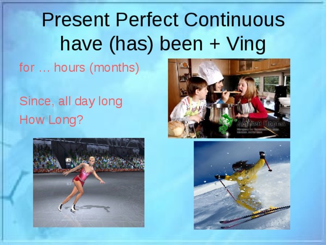 Present Perfect Continuous  have (has) been + Ving for … hours (months) Since, all day long How Long?