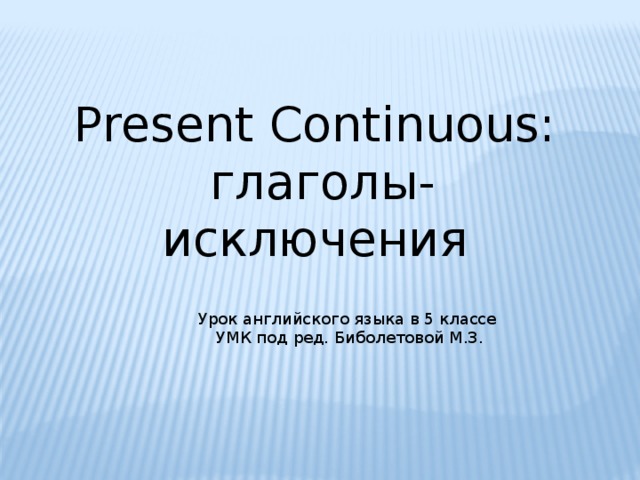 Present Continuous:  глаголы-исключения Урок английского языка в 5 классе УМК под ред. Биболетовой М.З.