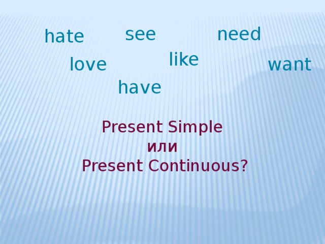 see need hate like love want have Present Simple или Present Continuous?