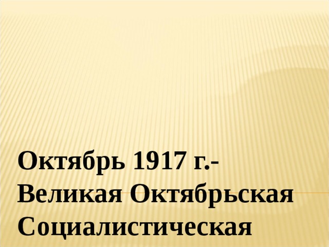 Октябрь 1917 г.-Великая Октябрьская Социалистическая революция
