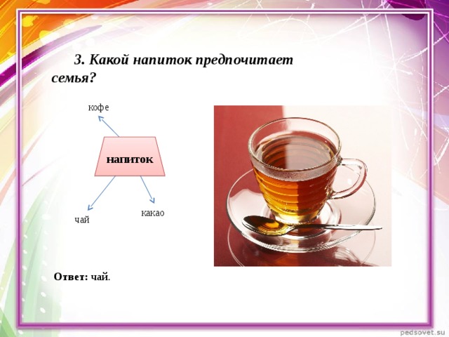 3. Какой напиток предпочитает семья? кофе напиток какао чай Ответ: чай.