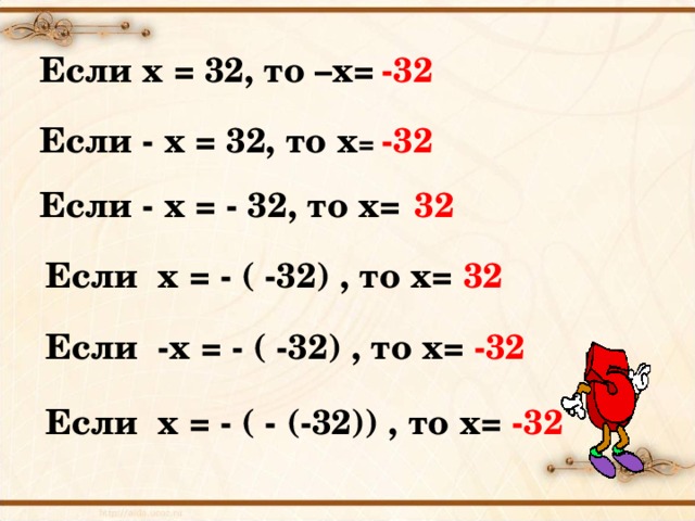 Если х = 32, то –х= -32 Если - х = 32, то х = -32 Если - х = - 32, то х= 32 Если х = - ( -32) , то х= 32 Если -х = - ( -32) , то х= -32 Если х = - ( - (-32)) , то х= -32