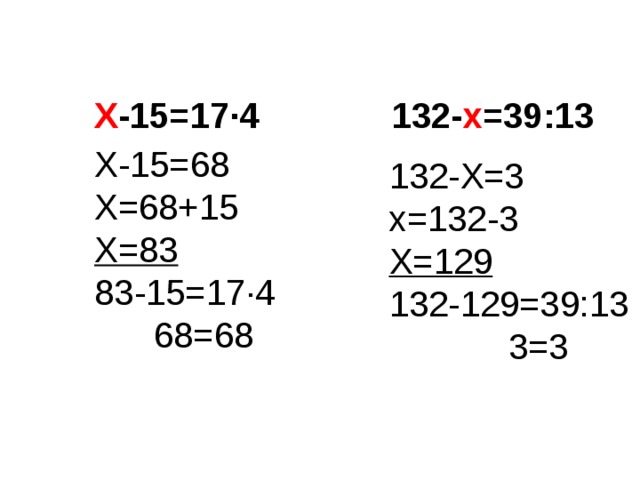 132- х =39:13 Х -15=17·4 Х-15=68 Х=68+15 Х=83 83-15=17·4  68=68 132-Х=3 х=132-3 Х=129 132-129=39:13  3=3