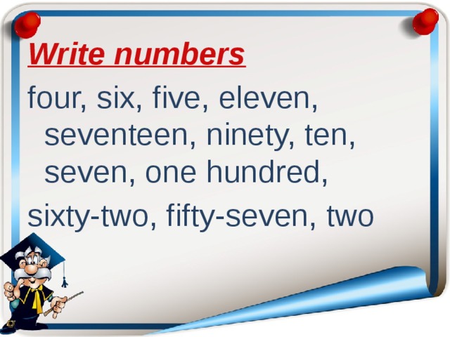 Write numbers four, six, five, eleven, seventeen, ninety, ten, seven, one hundred, sixty-two, fifty-seven, two