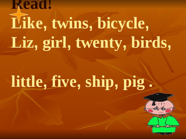 Read!  Like , twins , bicycle , Liz , girl , twenty , birds ,   little , five , ship , pig .