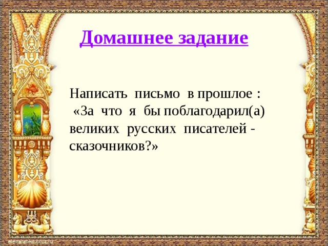 Домашнее задание Написать письмо в прошлое :  «За что я бы поблагодарил(а) великих русских писателей - сказочников?»