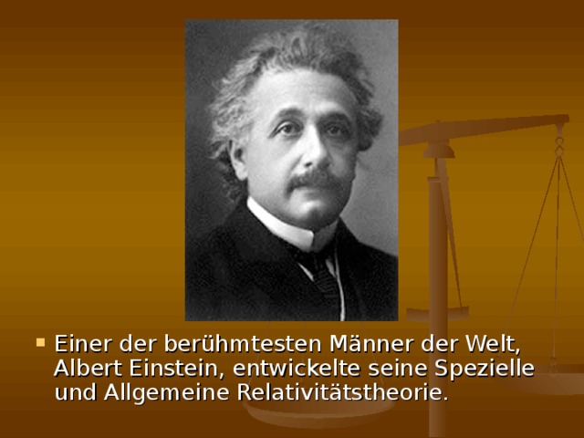 Einer der berühmtesten Männer der Welt, Albert Einstein, entwickelte seine Spezielle und Allgemeine Relativitätstheorie.