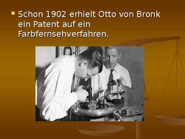 Schon 1902 erhielt Otto von Bronk ein Patent auf ein Farbfernsehverfahren.