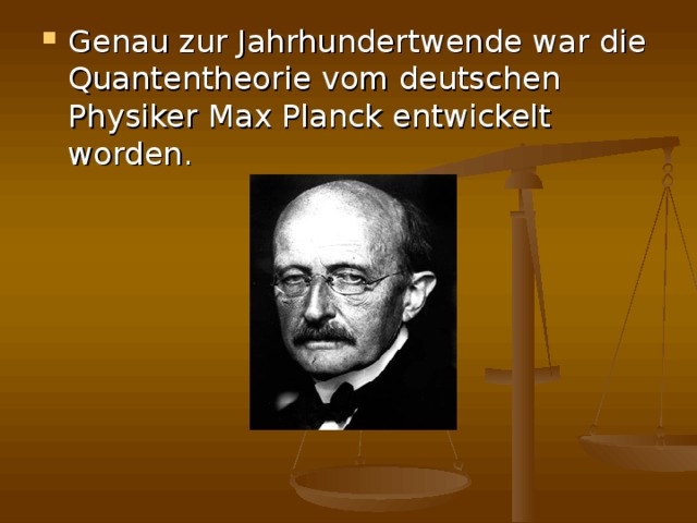 Genau zur Jahrhundertwende war die Quantentheorie vom deutschen Physiker Max Planck entwickelt worden.