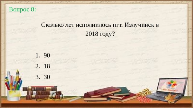 Вопрос 8: Сколько лет исполнилось пгт. Излучинск в 2018 году?  