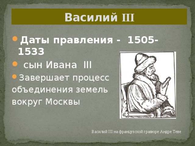 Василий III Даты правления - 1505-1533  сын Ивана III Завершает процесс объединения земель вокруг Москвы Василий III на французской гравюре Андре Теве