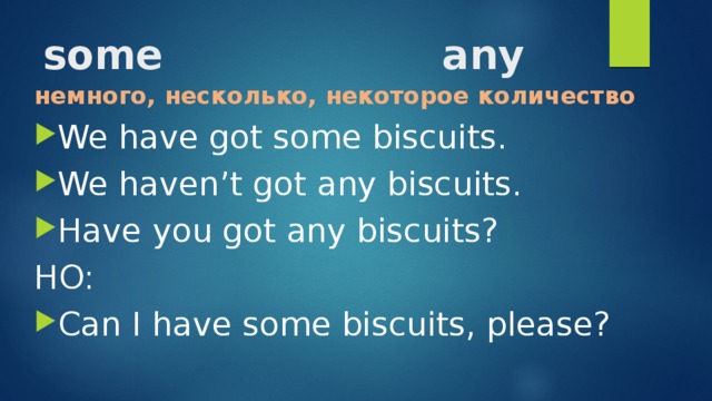 some any   немного, несколько, некоторое количество We have got some biscuits. We haven’t got any biscuits. Have you got any biscuits? НО: