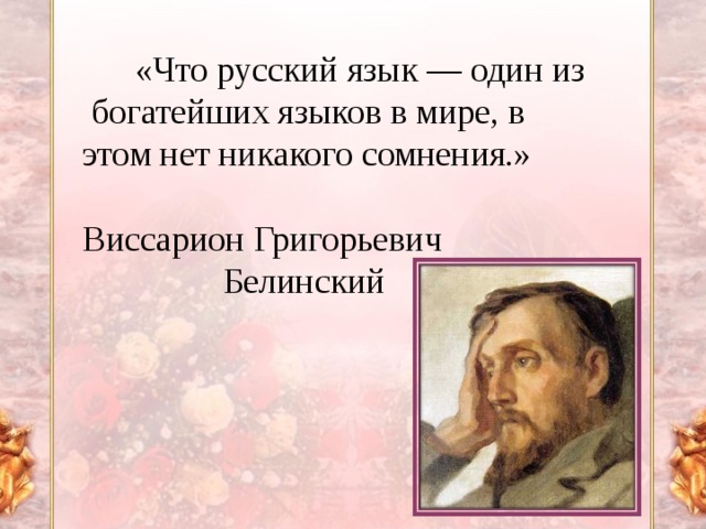 «Что русский язык — один из богатейших языков в мире, в этом нет никакого сомнения.» Виссарион Григорьевич  Белинский