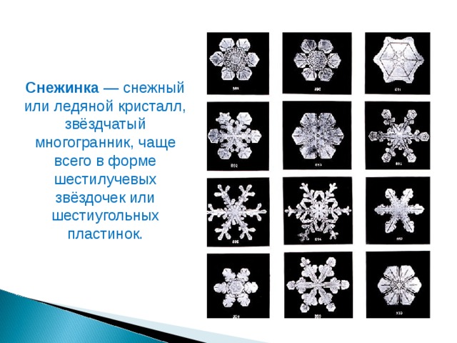Снежинка  — снежный или ледяной кристалл, звёздчатый многогранник, чаще всего в форме шестилучевых звёздочек или шестиугольных пластинок.