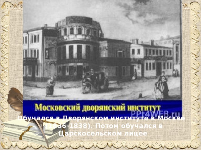 Обучался в Дворянском институте в Москве (1836-1838). Потом обучался в Царскосельском лицее