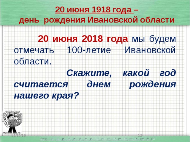 20 июня 1918 года – день рождения Ивановской области   20 июня 2018 года мы будем отмечать 100-летие Ивановской области.  Скажите, какой год считается днем рождения нашего края? 12/19/18