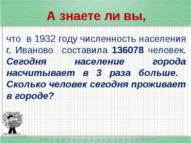 А знаете ли вы, что в 1932 году численность населения г. Иваново составила 136078 человек. Сегодня население города насчитывает в 3 раза больше. Сколько человек сегодня проживает в городе? 12/19/18