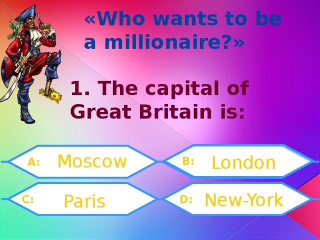« Who wants to be a millionaire? » 1. The capital of Great Britain is: Moscow London B: A: New-York Paris D:  C: